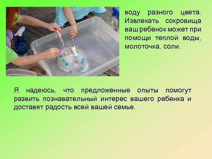 воду разного цвета. Извлекать сокровища ваш ребенок может при помощи теплой воды, молоточка, соли.