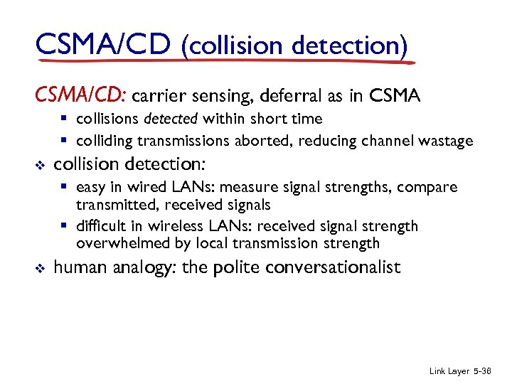 CSMA/CD (collision detection) CSMA/CD: carrier sensing, deferral as in CSMA § collisions detected within
