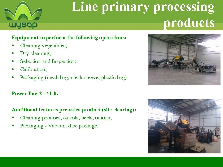 Line primary processing products Equipment to perform the following operations: • Cleaning vegetables; •
