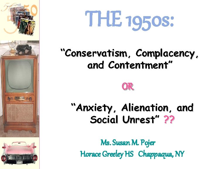 THE 1950 s: “Conservatism, Complacency, and Contentment” OR “Anxiety, Alienation, and Social Unrest” ?