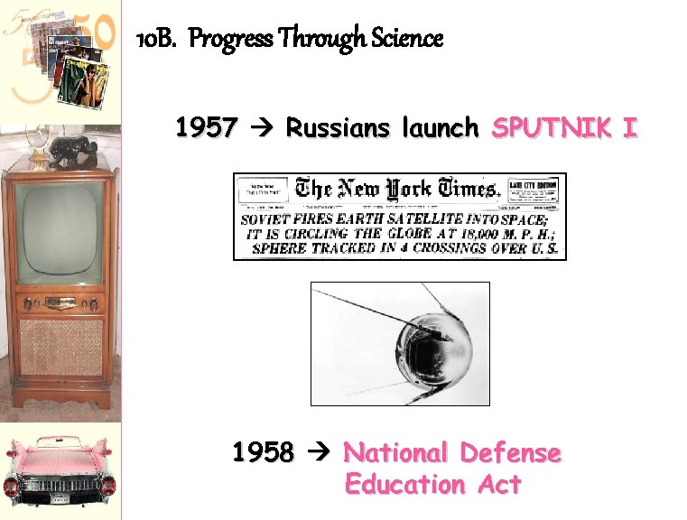 10 B. Progress Through Science 1957 Russians launch SPUTNIK I 1958 National Defense Education