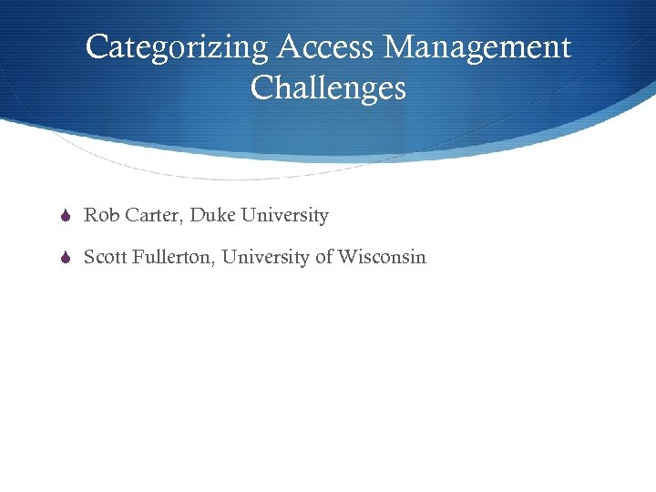 Categorizing Access Management Challenges S Rob Carter, Duke University S Scott Fullerton, University of