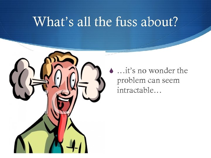 What’s all the fuss about? S …it’s no wonder the problem can seem intractable…