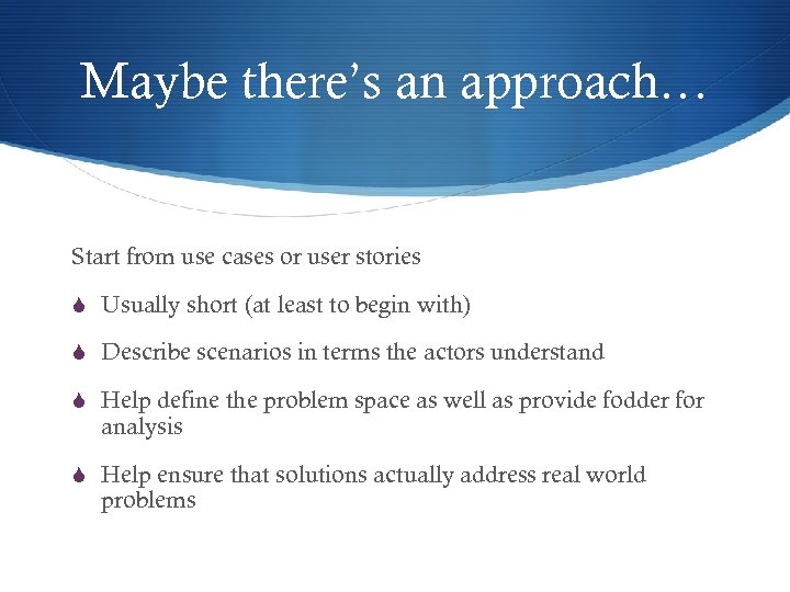 Maybe there’s an approach… Start from use cases or user stories S Usually short