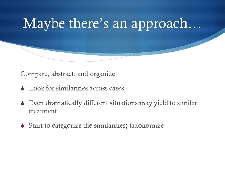 Maybe there’s an approach… Compare, abstract, and organize S Look for similarities across cases
