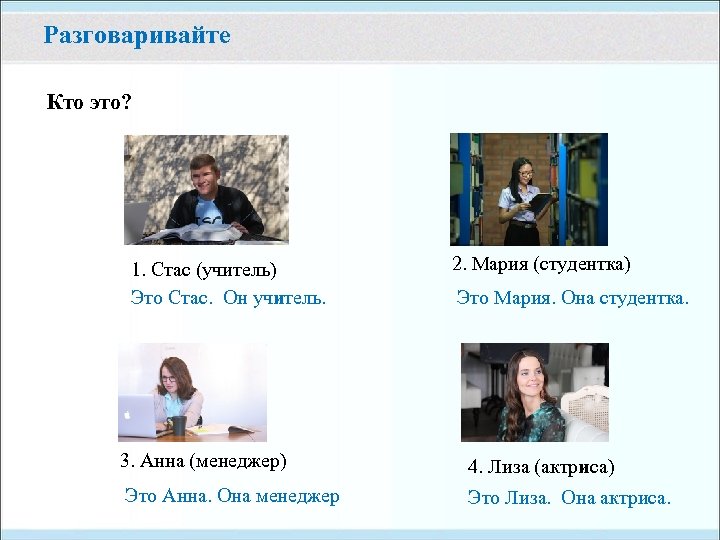 Разговаривайте Кто это? 1. Стас (учитель) Это Стас. Он учитель. 2. Мария (студентка) Это