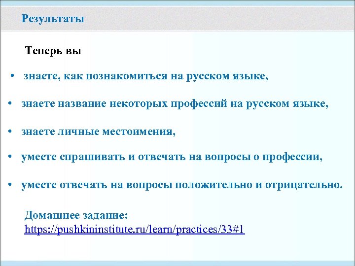 Результаты Теперь вы • знаете, как познакомиться на русском языке, • знаете название некоторых