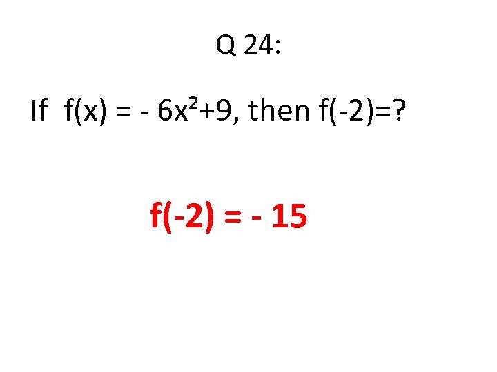Q 24: If f(x) = - 6 x²+9, then f(-2)=? f(-2) = - 15