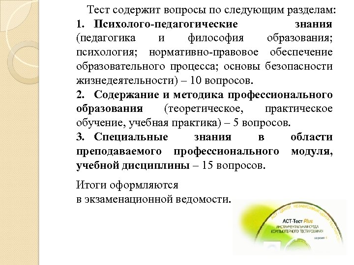 Тест содержит вопросы по следующим разделам: 1. Психолого-педагогические знания (педагогика и философия образования; психология;