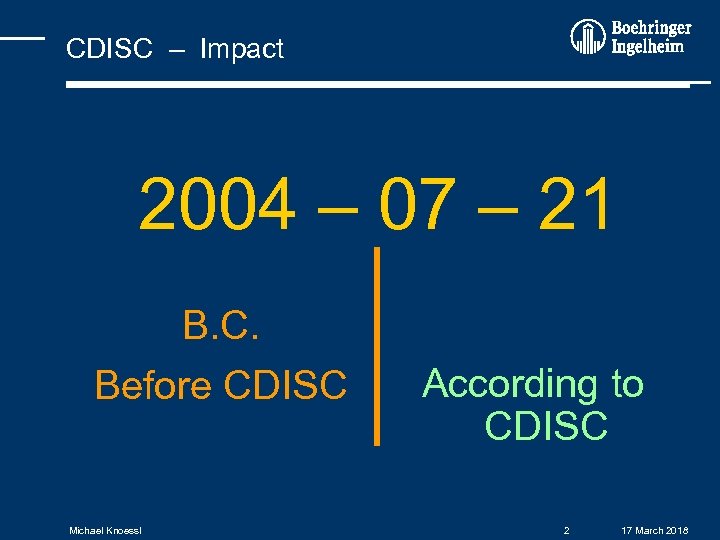 CDISC – Impact 2004 – 07 – 21 B. C. Before CDISC Michael Knoessl