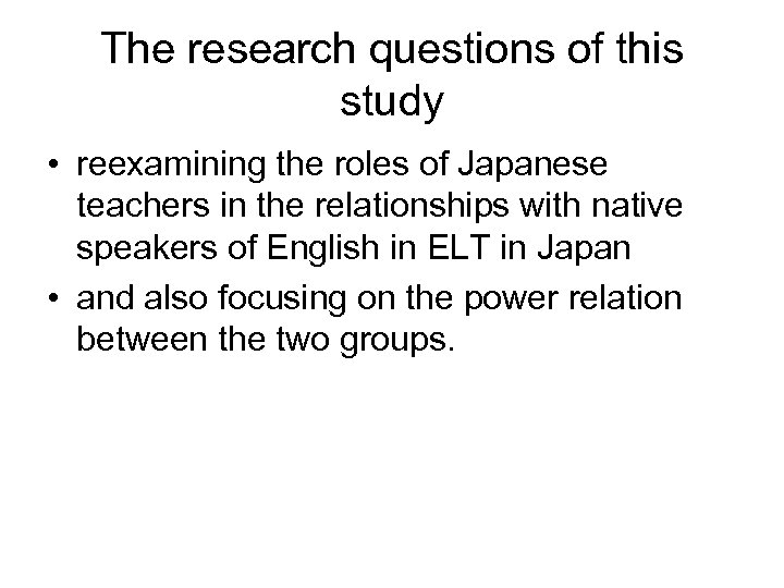 The research questions of this study • reexamining the roles of Japanese teachers in