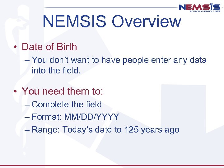 NEMSIS Overview • Date of Birth – You don’t want to have people enter