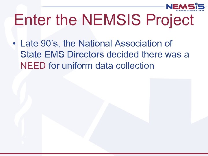 Enter the NEMSIS Project • Late 90’s, the National Association of State EMS Directors