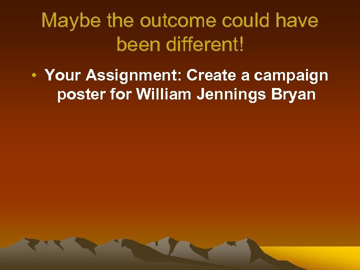 Maybe the outcome could have been different! • Your Assignment: Create a campaign poster