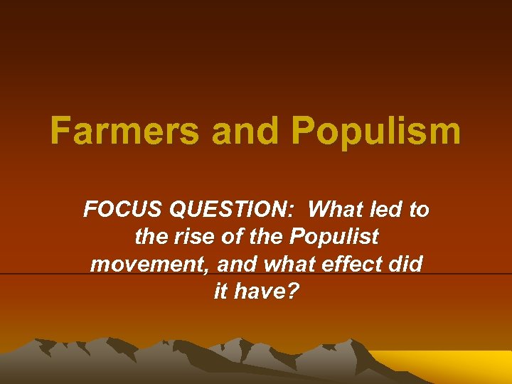 Farmers and Populism FOCUS QUESTION: What led to the rise of the Populist movement,