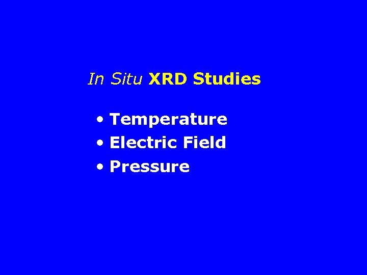 In Situ XRD Studies • Temperature • Electric Field • Pressure 