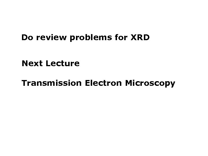 Do review problems for XRD Next Lecture a Transmission Electron Microscopy b 