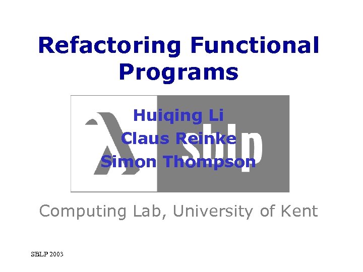 Refactoring Functional Programs Huiqing Li Claus Reinke Simon Thompson Computing Lab, University of Kent