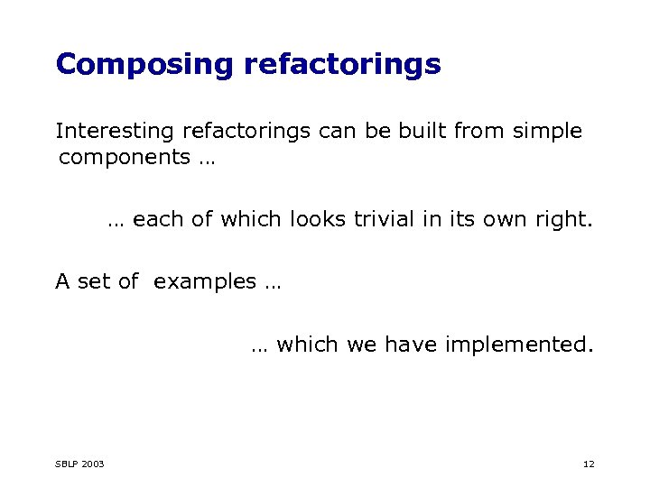 Composing refactorings Interesting refactorings can be built from simple components … … each of