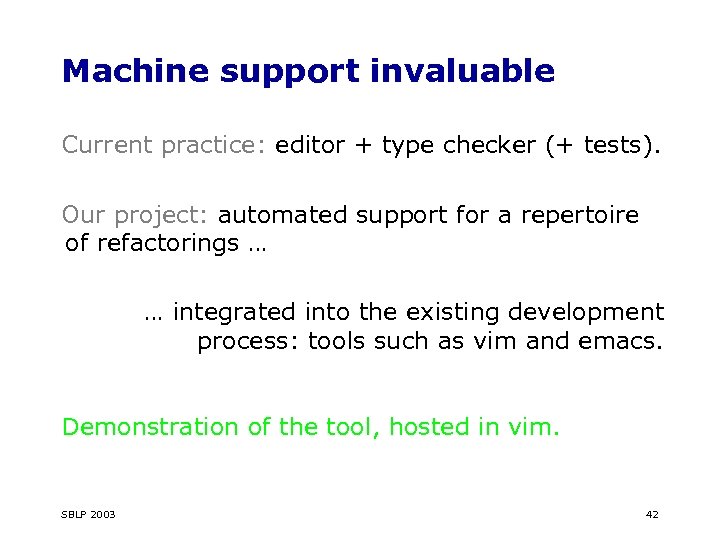 Machine support invaluable Current practice: editor + type checker (+ tests). Our project: automated