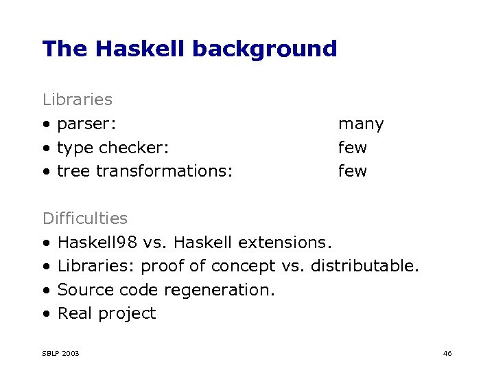 The Haskell background Libraries • parser: • type checker: • tree transformations: many few