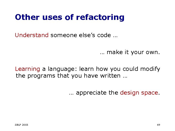 Other uses of refactoring Understand someone else’s code … … make it your own.