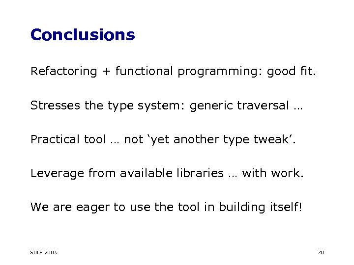 Conclusions Refactoring + functional programming: good fit. Stresses the type system: generic traversal …