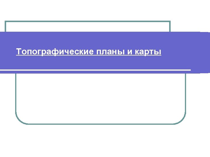 Топографические планы и карты 