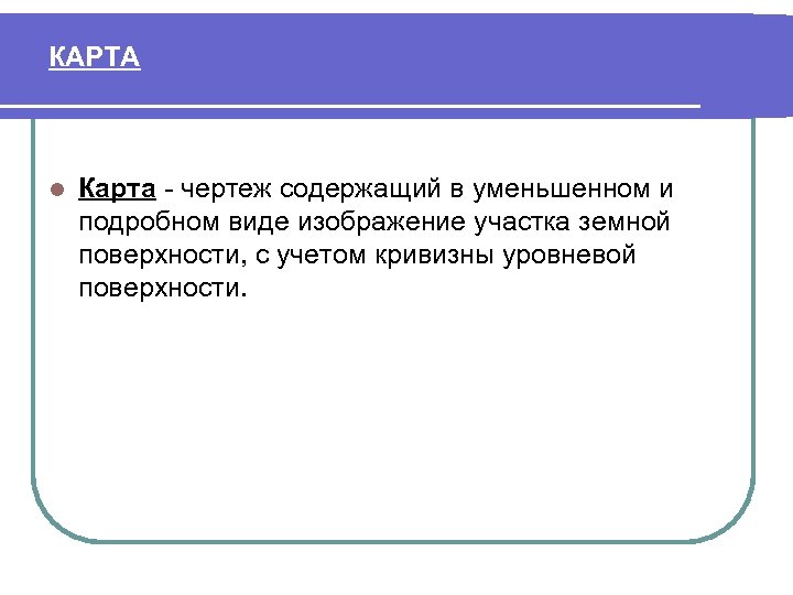 КАРТА l Карта чертеж содержащий в уменьшенном и подробном виде изображение участка земной поверхности,