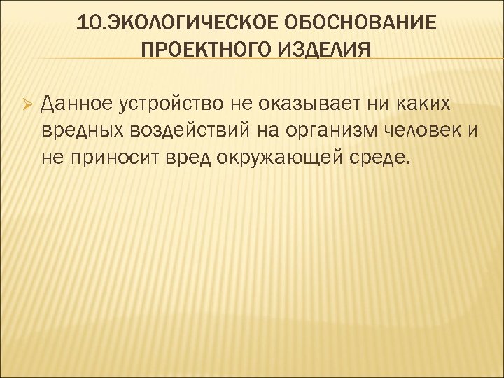 10. ЭКОЛОГИЧЕСКОЕ ОБОСНОВАНИЕ ПРОЕКТНОГО ИЗДЕЛИЯ Ø Данное устройство не оказывает ни каких вредных воздействий