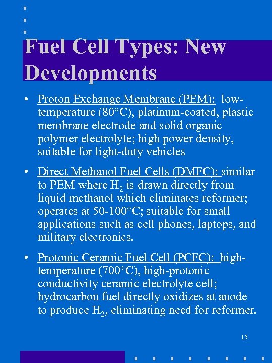 Fuel Cell Types: New Developments • Proton Exchange Membrane (PEM): lowtemperature (80°C), platinum-coated, plastic