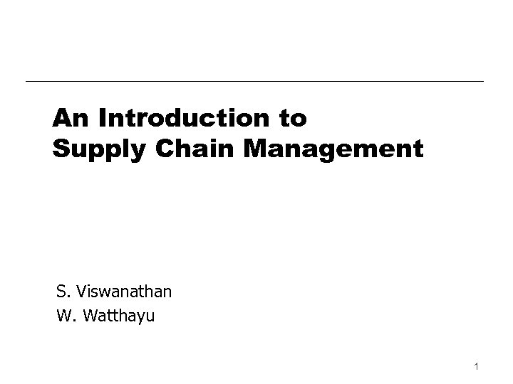 An Introduction to Supply Chain Management S. Viswanathan W. Watthayu 1 