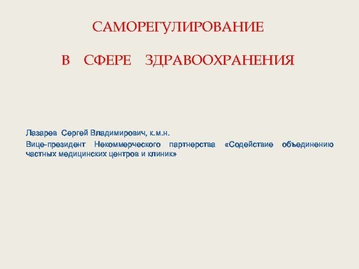 САМОРЕГУЛИРОВАНИЕ В СФЕРЕ ЗДРАВООХРАНЕНИЯ Лазарев Сергей Владимирович, к. м. н. Вице-президент Некоммерческого партнерства частных