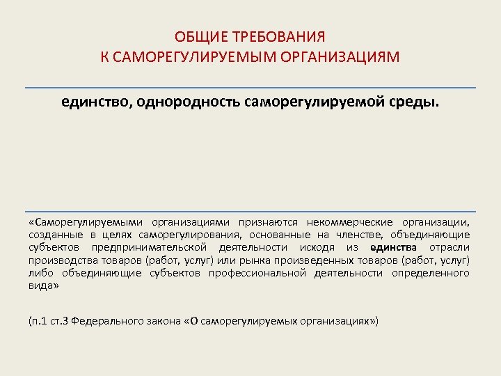 ОБЩИЕ ТРЕБОВАНИЯ К САМОРЕГУЛИРУЕМЫМ ОРГАНИЗАЦИЯМ единство, однородность саморегулируемой среды. «Саморегулируемыми организациями признаются некоммерческие организации,