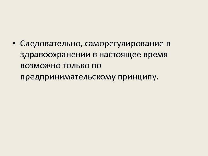  • Следовательно, саморегулирование в здравоохранении в настоящее время возможно только по предпринимательскому принципу.