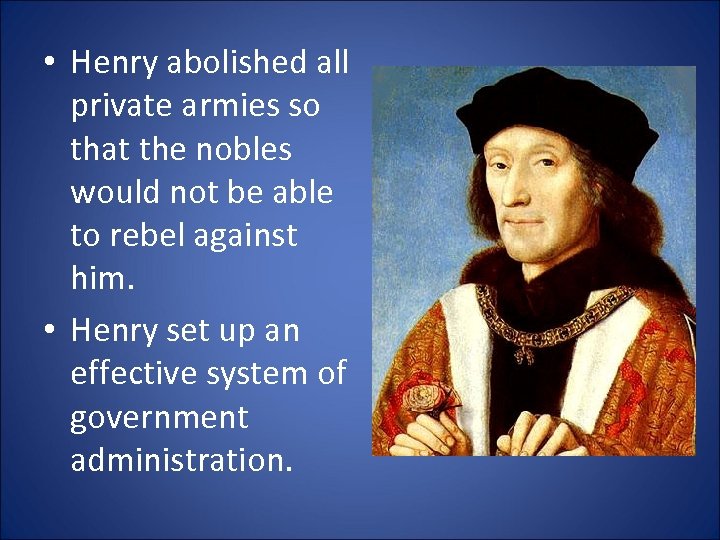  • Henry abolished all private armies so that the nobles would not be
