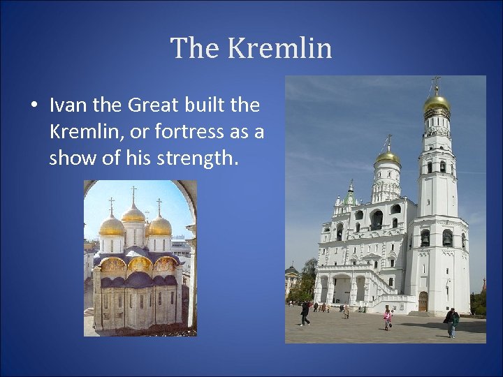 The Kremlin • Ivan the Great built the Kremlin, or fortress as a show