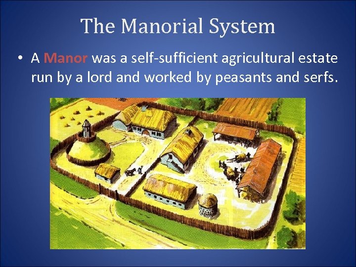 The Manorial System • A Manor was a self-sufficient agricultural estate run by a