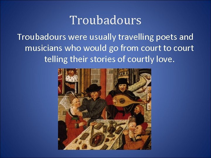 Troubadours were usually travelling poets and musicians who would go from court to court