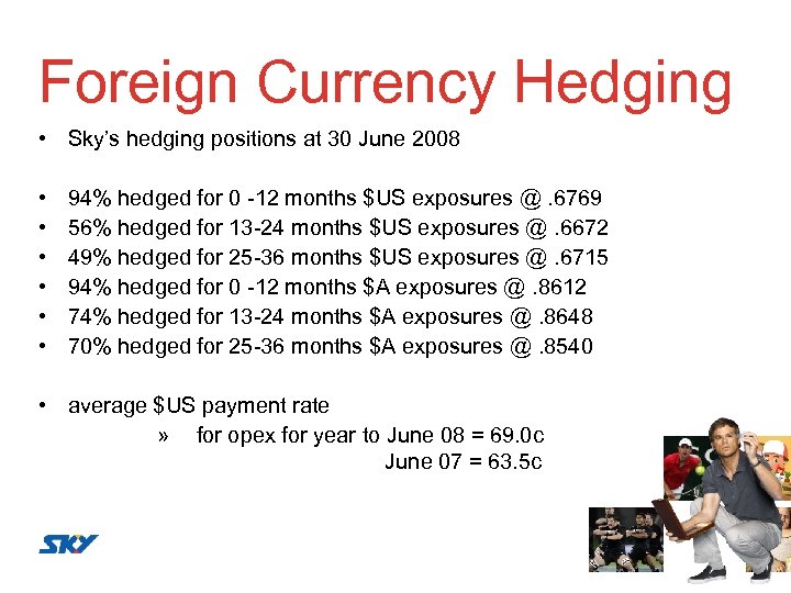 Foreign Currency Hedging • Sky’s hedging positions at 30 June 2008 • • •