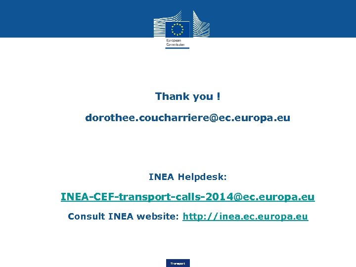 Thank you ! dorothee. coucharriere@ec. europa. eu INEA Helpdesk: INEA-CEF-transport-calls-2014@ec. europa. eu Consult INEA