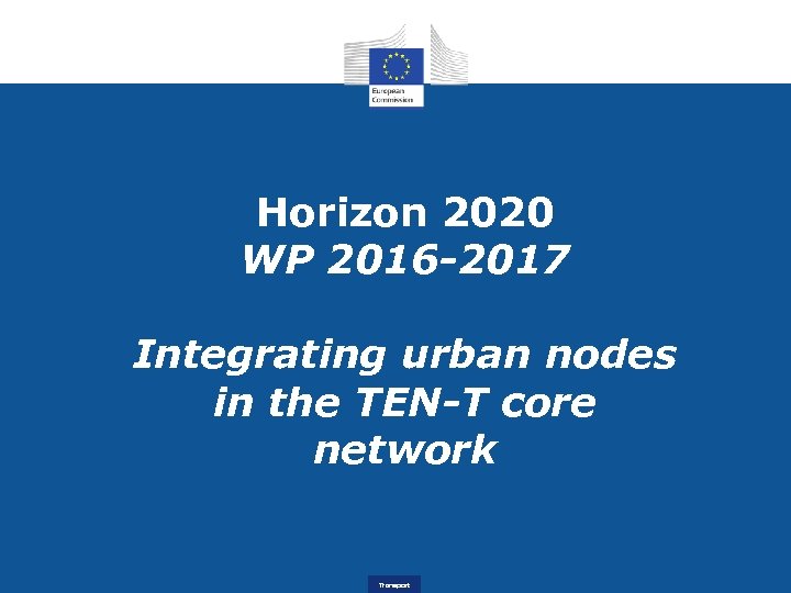 Horizon 2020 WP 2016 -2017 Integrating urban nodes in the TEN-T core network Transport