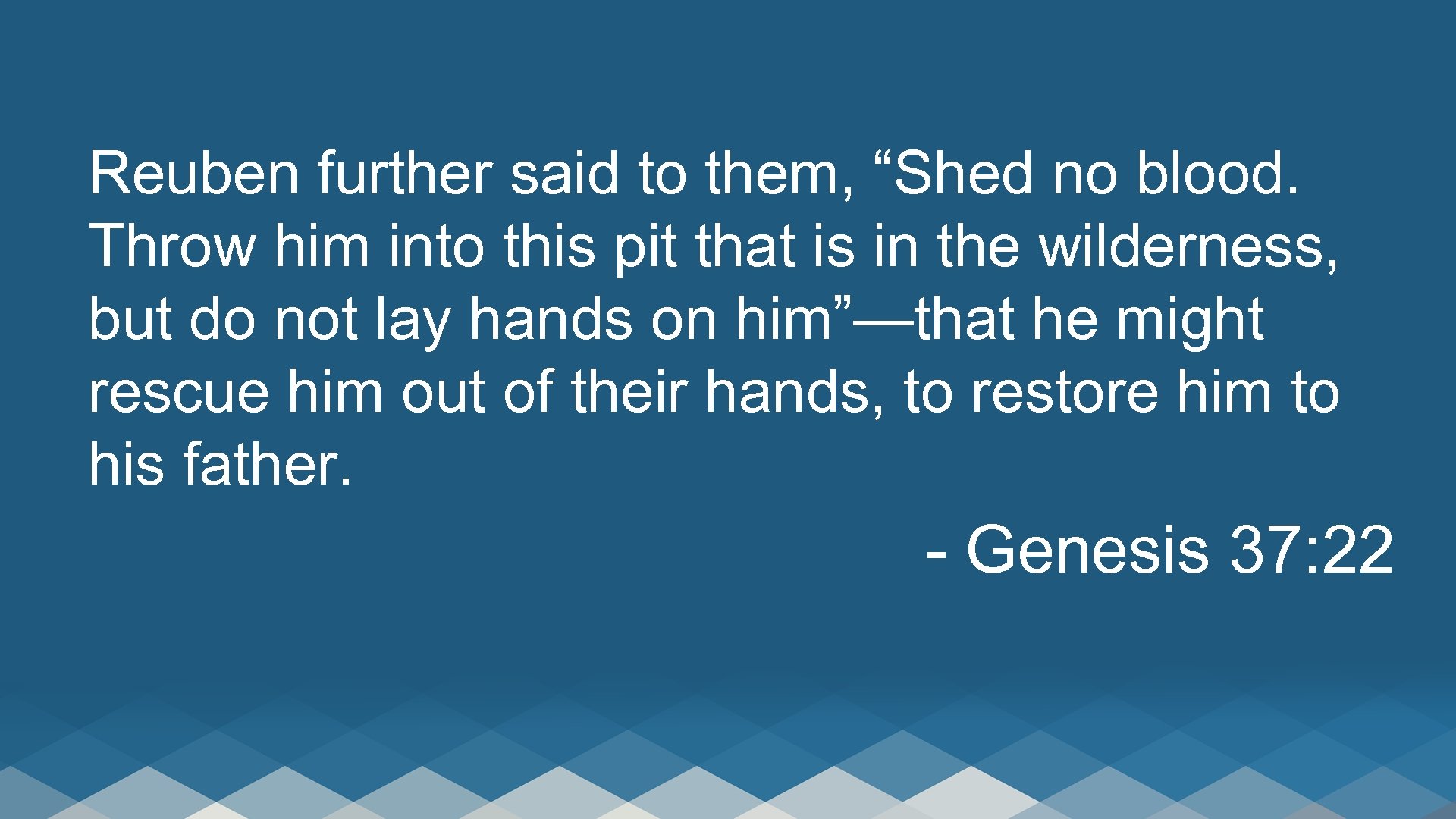 Reuben further said to them, “Shed no blood. Throw him into this pit that