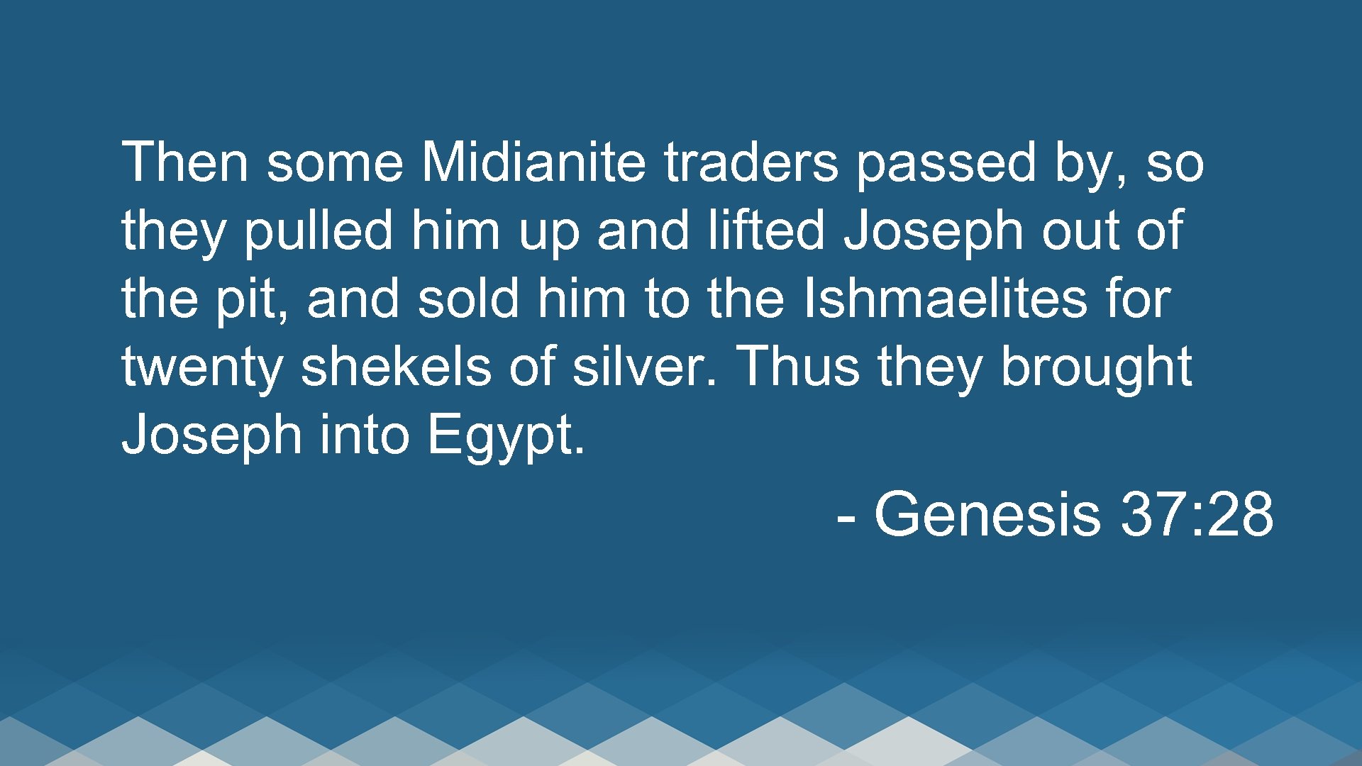 Then some Midianite traders passed by, so they pulled him up and lifted Joseph
