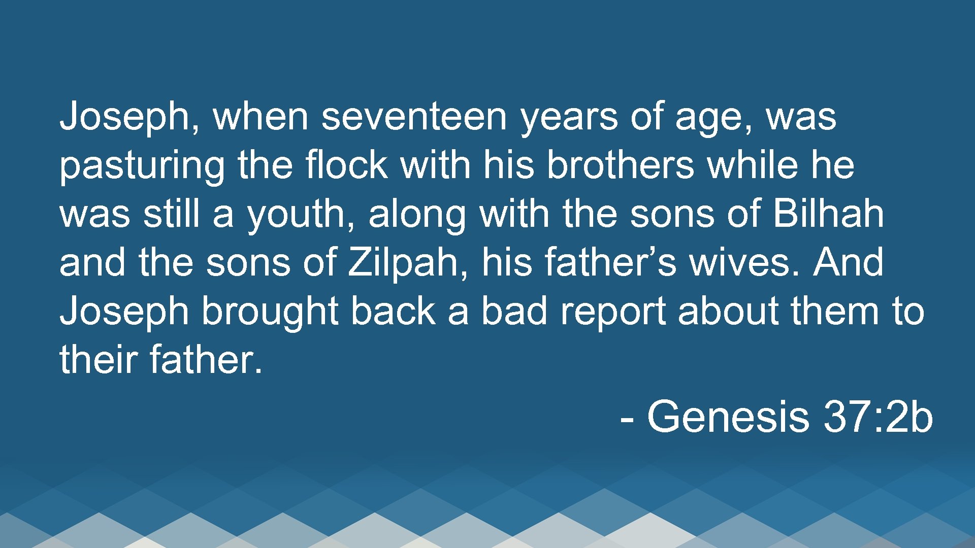 Joseph, when seventeen years of age, was pasturing the flock with his brothers while