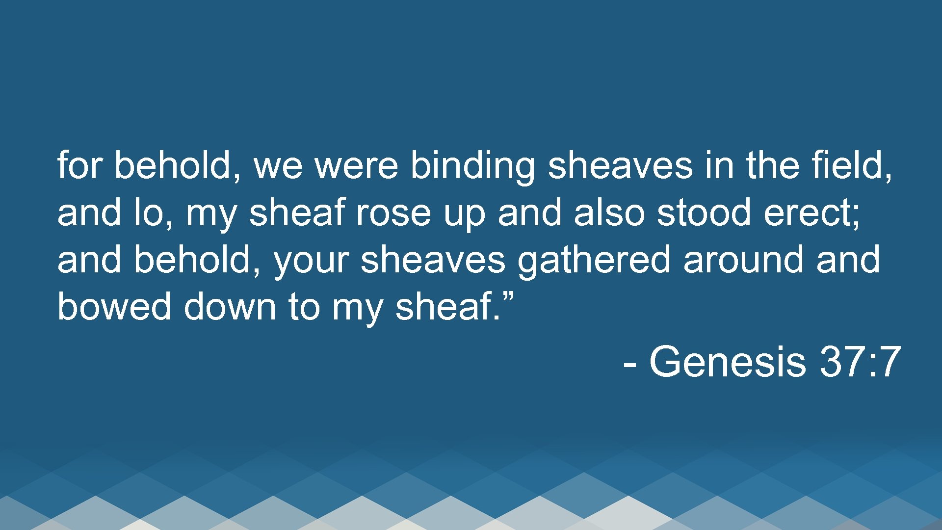 for behold, we were binding sheaves in the field, and lo, my sheaf rose