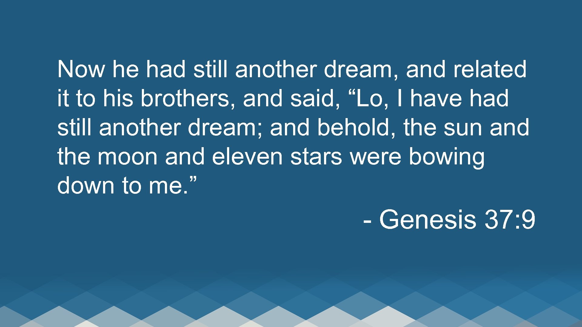 Now he had still another dream, and related it to his brothers, and said,