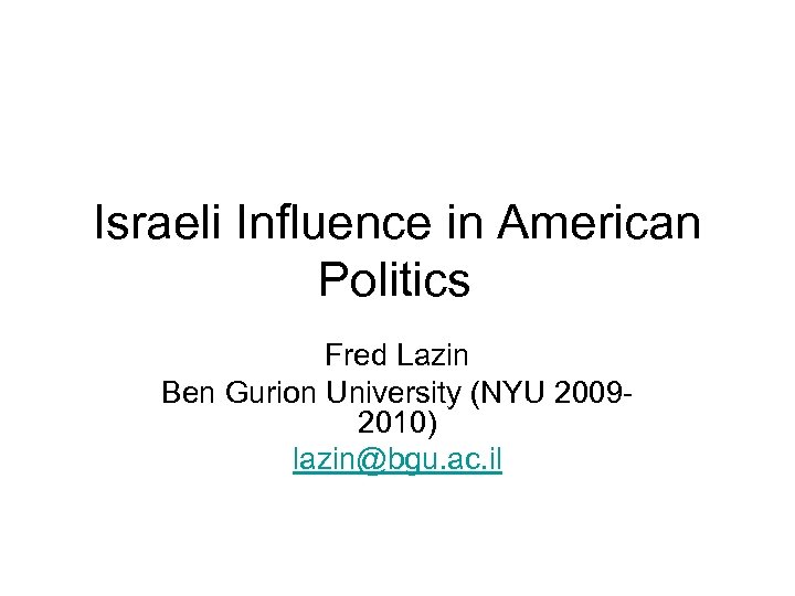 Israeli Influence in American Politics Fred Lazin Ben Gurion University (NYU 20092010) lazin@bgu. ac.