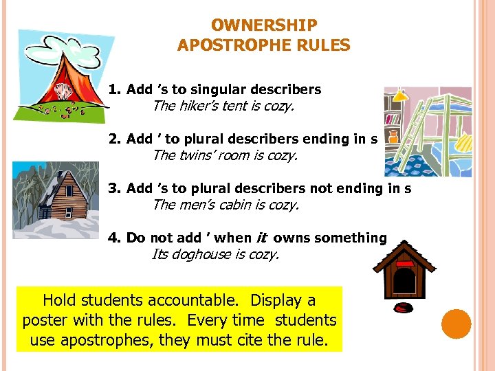 OWNERSHIP APOSTROPHE RULES 1. Add ’s to singular describers The hiker’s tent is cozy.