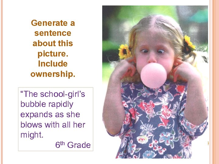 Generate a sentence about this picture. Include ownership. “The school-girl’s bubble rapidly expands as